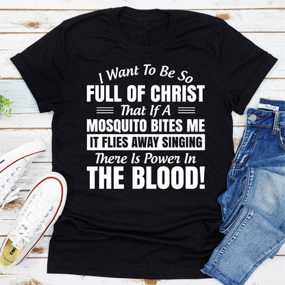 I Want to Be So Full Of Christ That Is A Mosquito Bites Me It Flies Away Singing There Is Power In The Blood T-Shirt