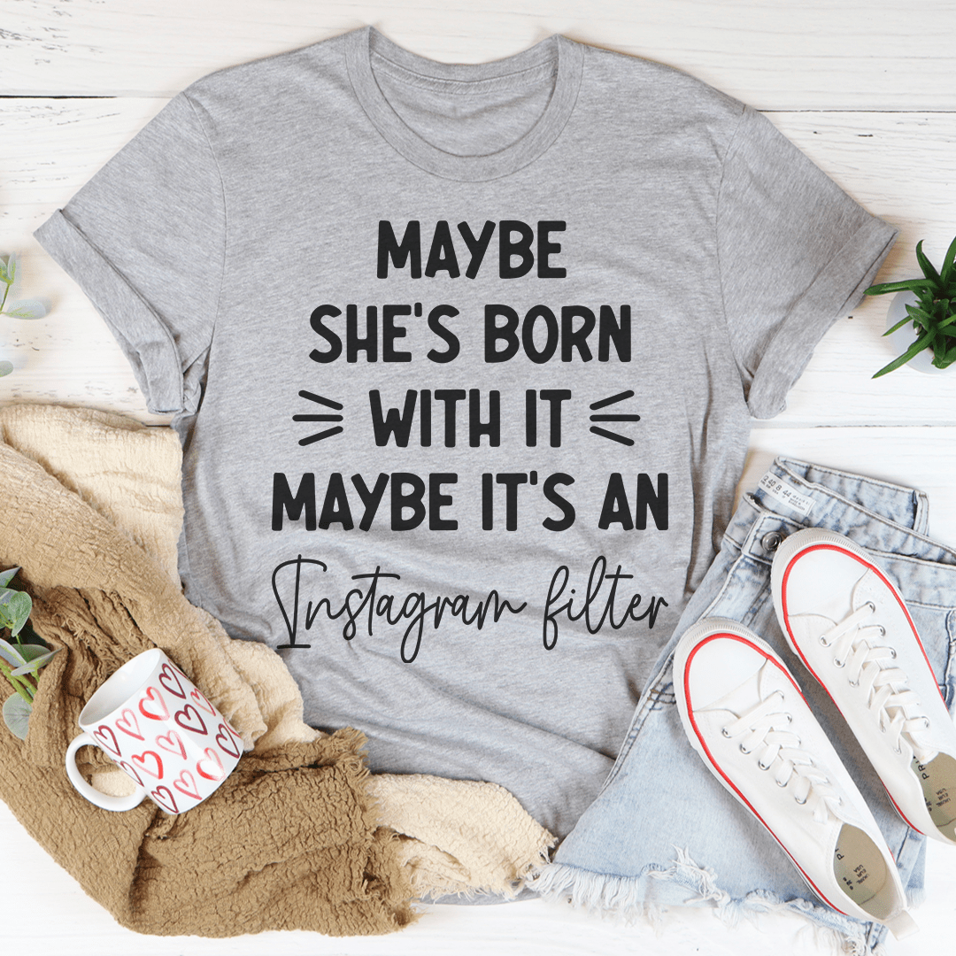Maybe She's Born With It Maybe It's An Instagram Filter T-Shirt shopmerchmallow Maybe She's Born With It Maybe It's An Instagram Filter T-Shirt
