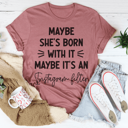 Maybe She's Born With It Maybe It's An Instagram Filter T-Shirt shopmerchmallow Maybe She's Born With It Maybe It's An Instagram Filter T-Shirt