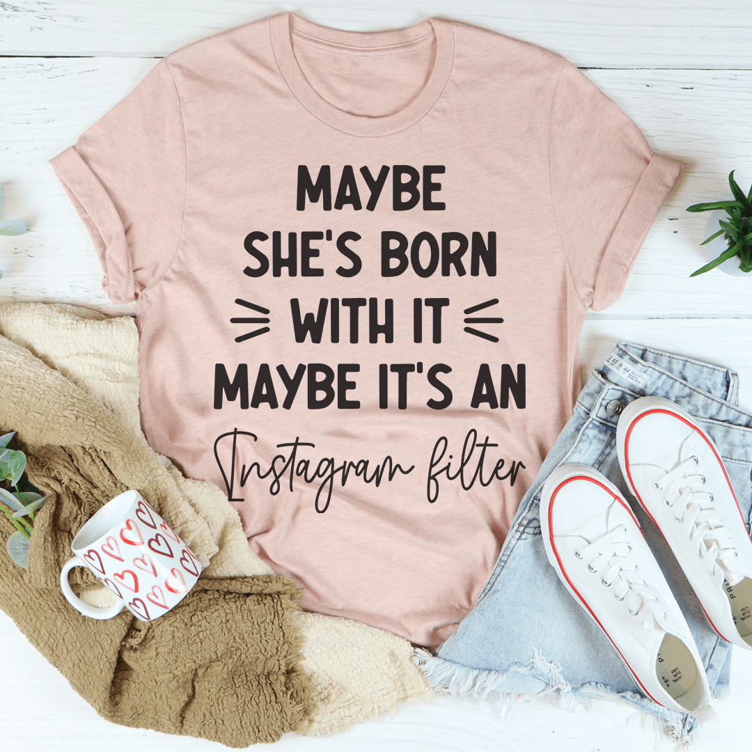 Maybe She's Born With It Maybe It's An Instagram Filter T-Shirt shopmerchmallow Maybe She's Born With It Maybe It's An Instagram Filter T-Shirt