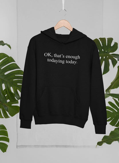 OK Thats Enough Todaying Today Hoodie