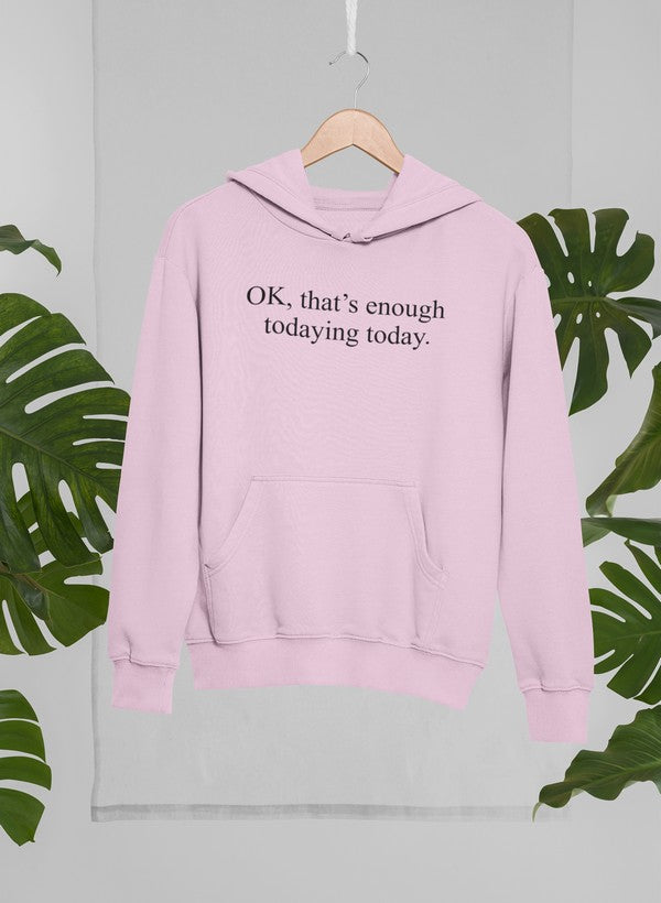 OK Thats Enough Todaying Today Hoodie