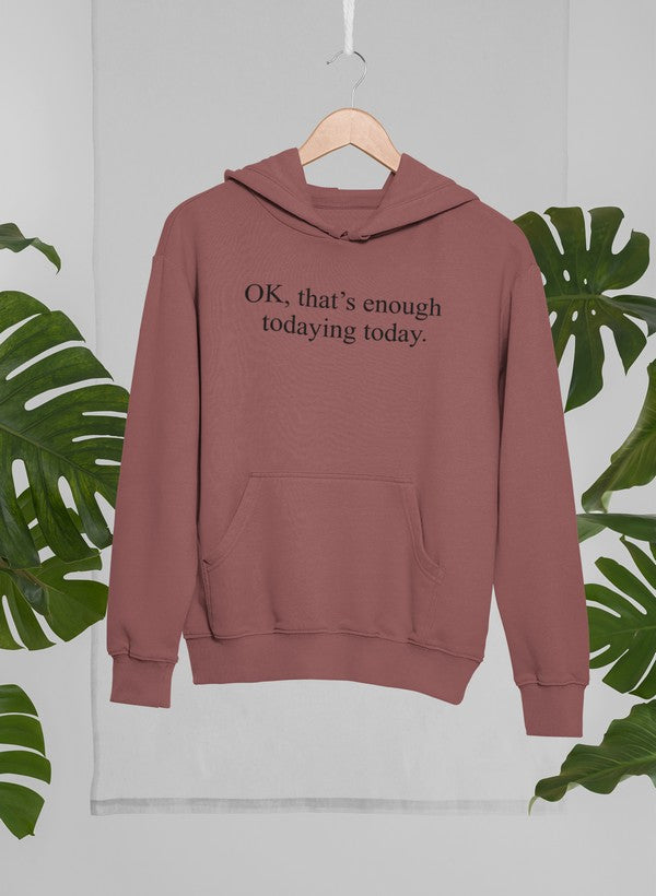 OK Thats Enough Todaying Today Hoodie