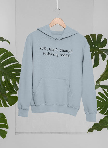 OK Thats Enough Todaying Today Hoodie