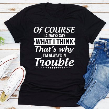 Of Course I Always Say What I Think T-Shirt