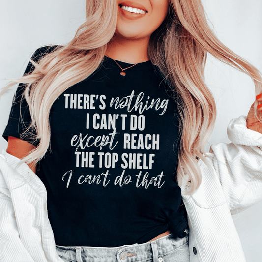 There Is Nothing I Can't Do Except Reach The Top Shelf T-Shirt