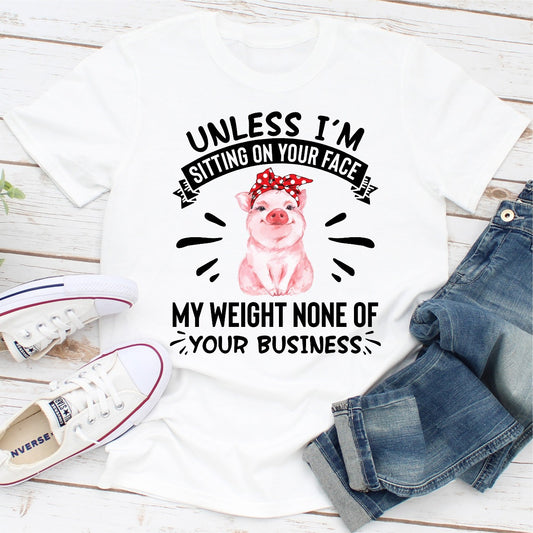 Unless I'm Sitting On Your Face My Weight Is None Of Your Business T-Shirt shopmerchmallow Unless I'm Sitting On Your Face My Weight Is None Of Your Business T-Shirt