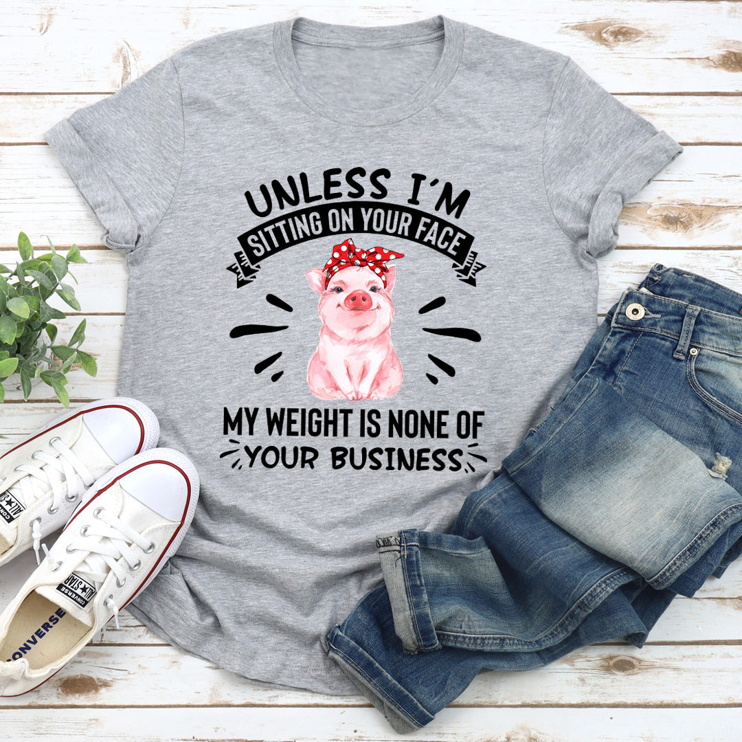 Unless I'm Sitting On Your Face My Weight Is None Of Your Business T-Shirt