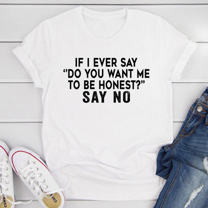 If I Ever Say Do You Want Me To Be Honest T-Shirt