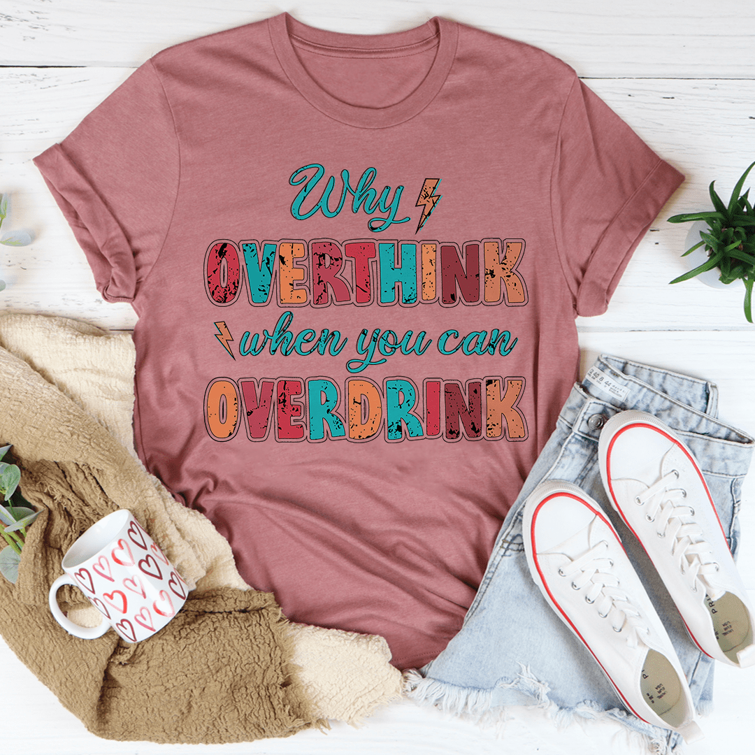 Why Overthink When You Can Overdrink T-Shirt shopmerchmallow Why Overthink When You Can Overdrink T-Shirt