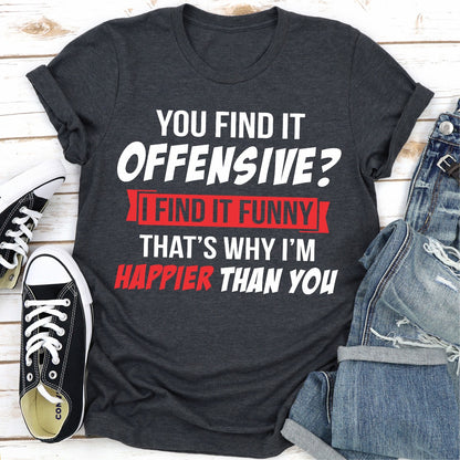 You Find It Offensive? I Find It Funny That's Why I'm Happier Than You T-Shirt shopmerchmallow You Find It Offensive? I Find It Funny That's Why I'm Happier Than You T-Shirt
