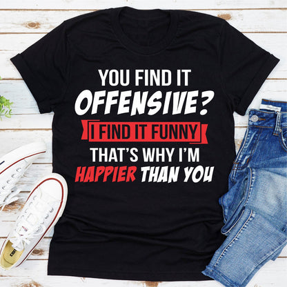 You Find It Offensive? I Find It Funny That's Why I'm Happier Than You T-Shirt shopmerchmallow You Find It Offensive? I Find It Funny That's Why I'm Happier Than You T-Shirt