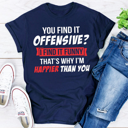 You Find It Offensive? I Find It Funny That's Why I'm Happier Than You T-Shirt shopmerchmallow You Find It Offensive? I Find It Funny That's Why I'm Happier Than You T-Shirt